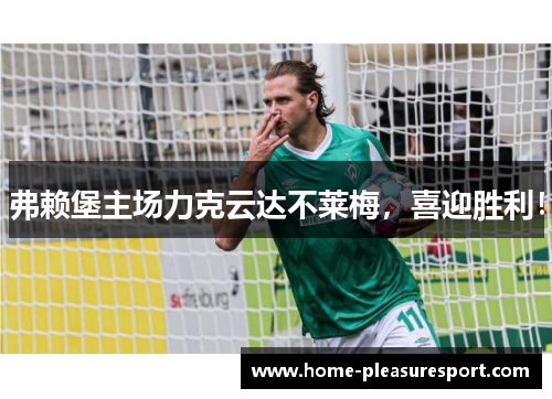 弗赖堡主场力克云达不莱梅，喜迎胜利！