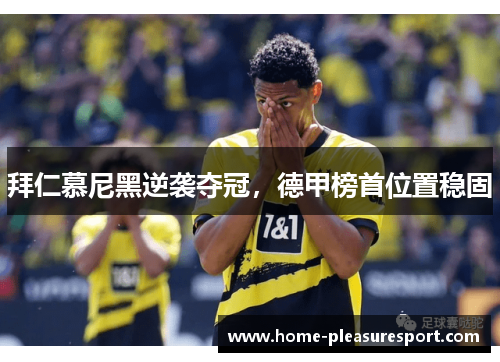 拜仁慕尼黑逆袭夺冠,德甲榜首位置稳固