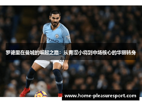 罗德里在曼城的崛起之路:从青涩小将到中场核心的华丽转身